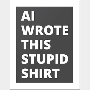 AI Wrote This Stupid Shirt (white type) Posters and Art